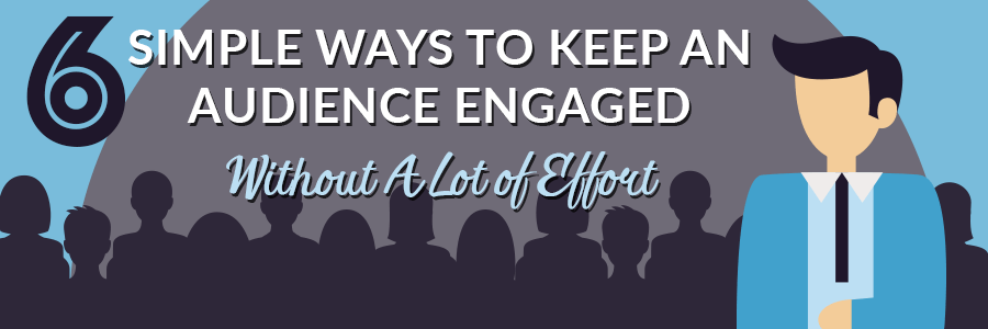 6 Simple Ways to Keep an Audience Engaged Without A Lot of Effort